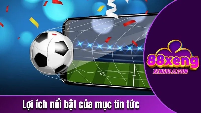 Các lợi ích nổi bật và thu hút trong mục tin tức