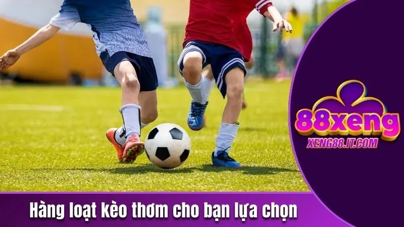 Hàng loạt kèo thơm cho bạn lựa chọn 