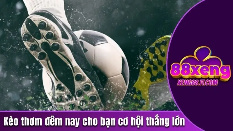 Kèo thơm đêm nay cho bạn cơ hội thắng lớn 