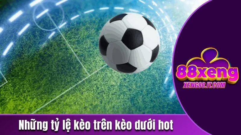 Những tỷ lệ kèo trên kèo dưới hot hiện nay