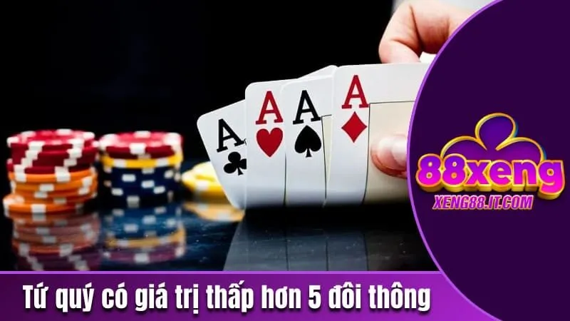 Tứ quý có giá trị thấp hơn 5 đôi thông